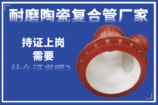 若是耐磨陶瓷复合管厂家需要“持证上岗”-您以为需要什么证呢？？？？？
