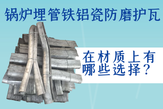 锅炉埋管铁铝瓷防磨护瓦在材质上有哪些选择？？？[皇冠集团]