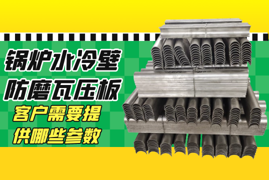 锅炉水冷壁防磨瓦压板报价客户需要提供哪些参数?[皇冠集团]