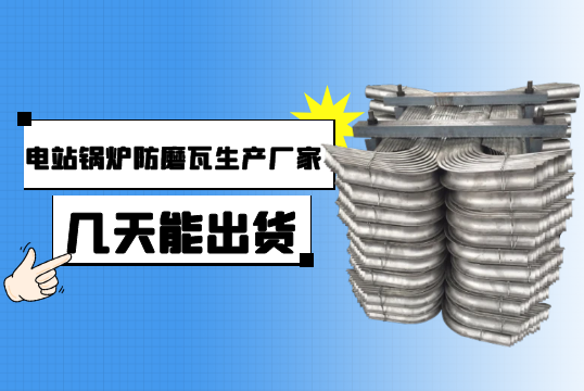 电站锅炉防磨瓦生产厂家几天能出货?[皇冠集团]