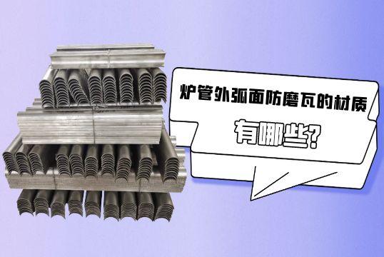 炉管外弧面防磨瓦的材质有哪些?[皇冠集团]