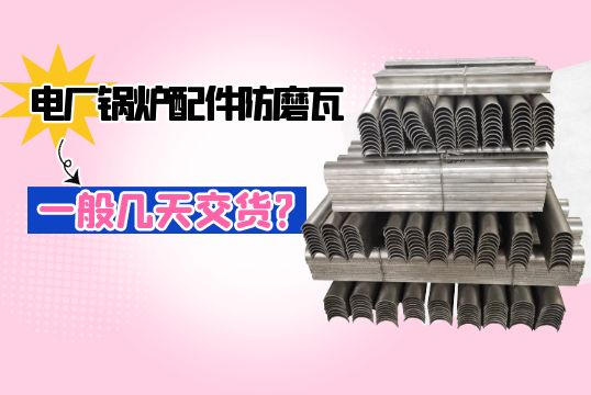 电厂锅炉配件防磨瓦一样平常几天交货?[皇冠集团]