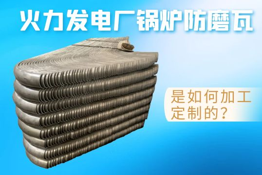 火力发电厂锅炉防磨瓦是怎样加工定制的？？？