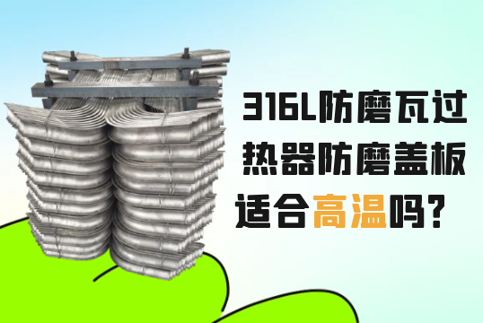 316L防磨瓦过热器防磨盖板适合高温吗？？？[皇冠集团]