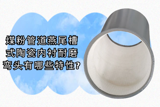 煤粉管道燕尾槽式陶瓷内衬耐磨弯头有哪些特征?[皇冠集团]