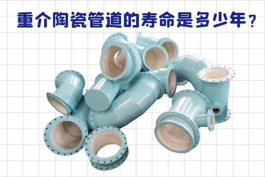 重介陶瓷管道的寿命是几多年？？？？？？