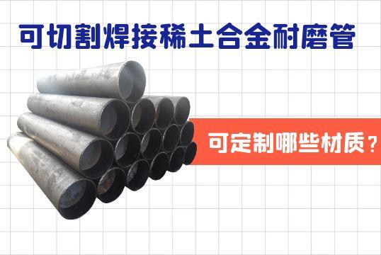 可切割焊接稀土合金耐磨管可定制哪些材质？？？？？？