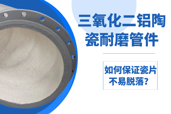 三氧化二铝陶瓷耐磨管件-怎样包管瓷片不易脱落？？